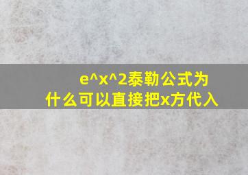 e^x^2泰勒公式为什么可以直接把x方代入